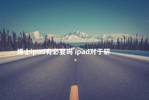 博士ipad有必要吗 ipad对于研究生有用吗